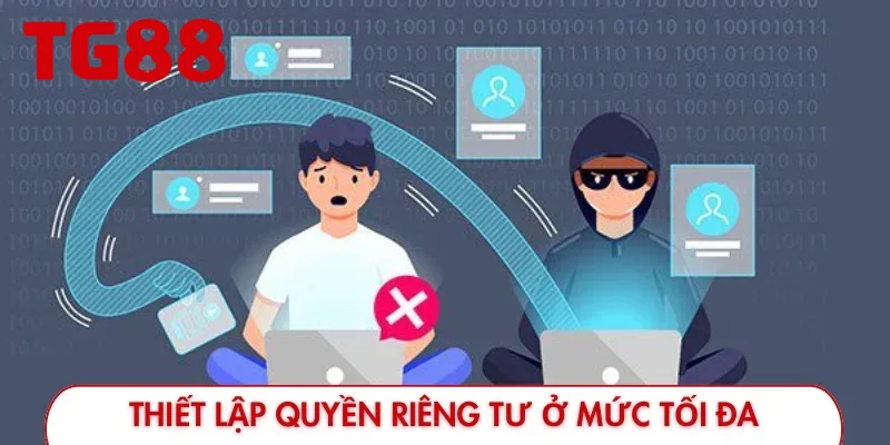 Chúng tôi khuyến khích bạn thiết lập quyền riêng tư ở mức tối đa