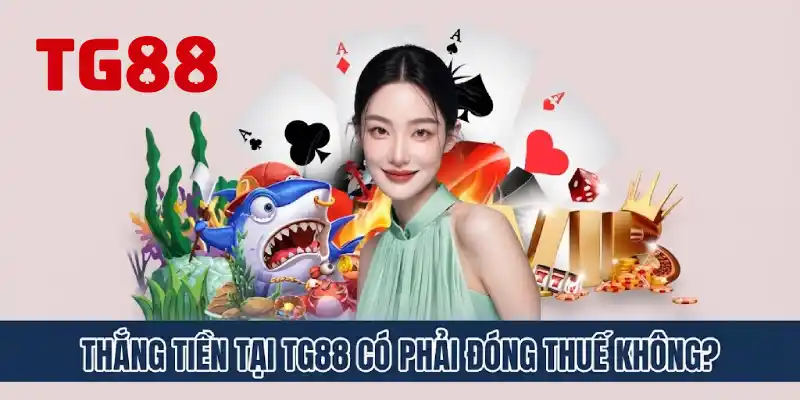 Thắng Tiền Tại TG88 Có Phải Đóng Thuế Không